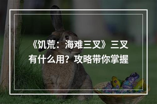 《饥荒：海难三叉》三叉有什么用？攻略带你掌握