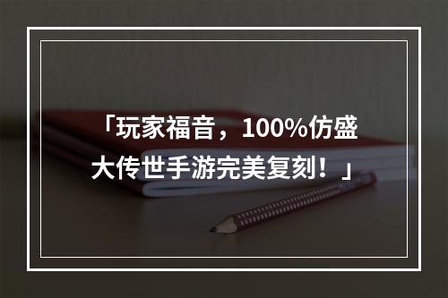 「玩家福音，100%仿盛大传世手游完美复刻！」