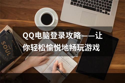 QQ电脑登录攻略——让你轻松愉悦地畅玩游戏