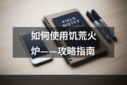 如何使用饥荒火炉——攻略指南