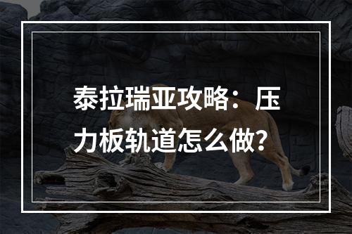 泰拉瑞亚攻略：压力板轨道怎么做？