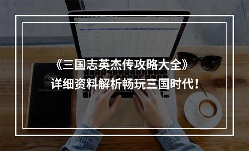 《三国志英杰传攻略大全》  详细资料解析畅玩三国时代！