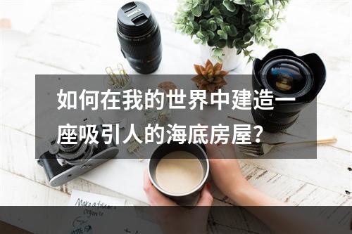 如何在我的世界中建造一座吸引人的海底房屋？