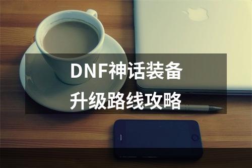 DNF神话装备升级路线攻略