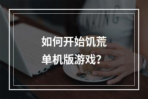 如何开始饥荒单机版游戏？