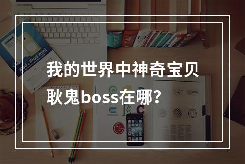 我的世界中神奇宝贝耿鬼boss在哪？