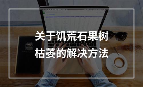 关于饥荒石果树枯萎的解决方法