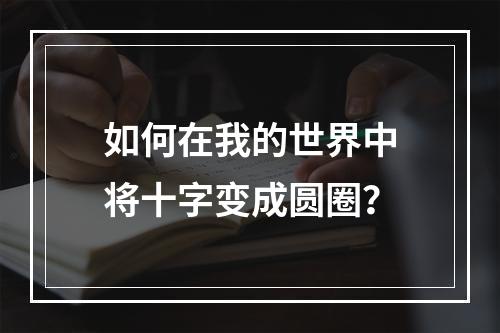 如何在我的世界中将十字变成圆圈？