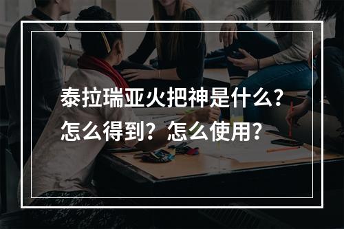 泰拉瑞亚火把神是什么？怎么得到？怎么使用？