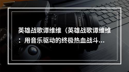 英雄战歌谭维维（英雄战歌谭维维：用音乐驱动的终极热血战斗）