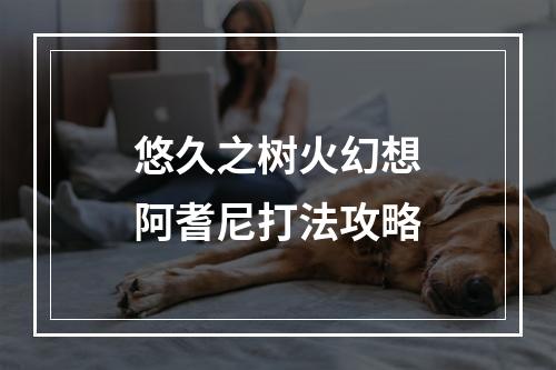 悠久之树火幻想阿耆尼打法攻略