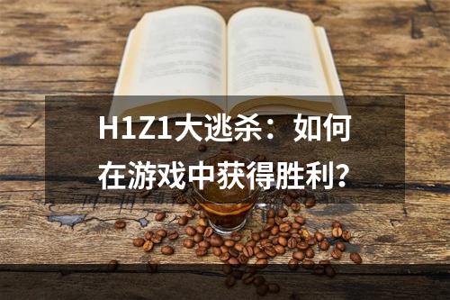 H1Z1大逃杀：如何在游戏中获得胜利？