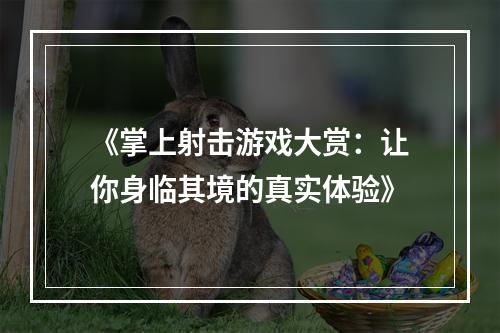 《掌上射击游戏大赏：让你身临其境的真实体验》