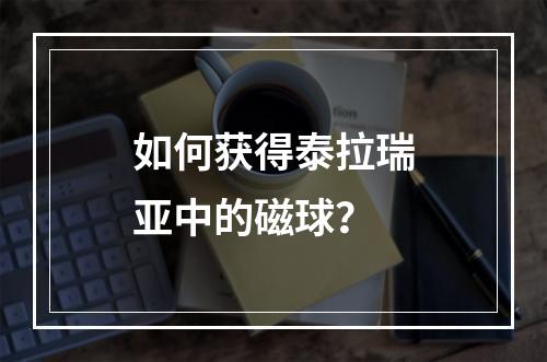 如何获得泰拉瑞亚中的磁球？