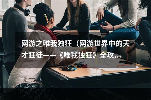 网游之唯我独狂（网游世界中的天才狂徒——《唯我独狂》全攻略）