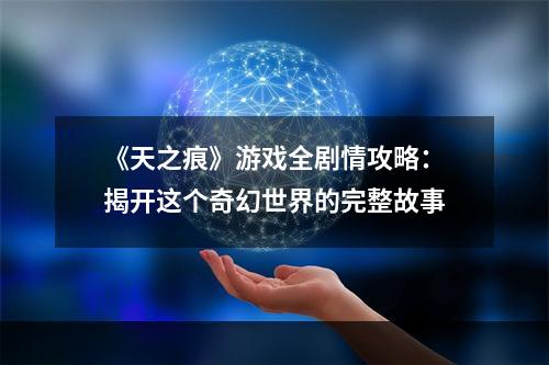 《天之痕》游戏全剧情攻略：揭开这个奇幻世界的完整故事