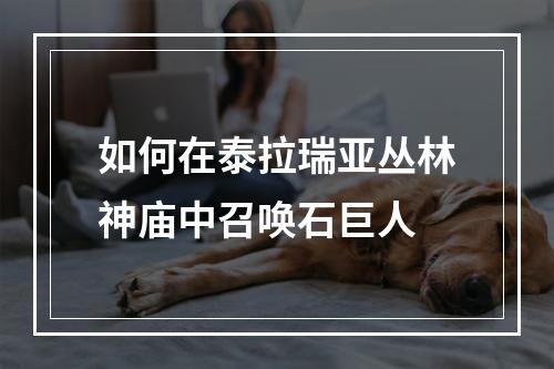 如何在泰拉瑞亚丛林神庙中召唤石巨人