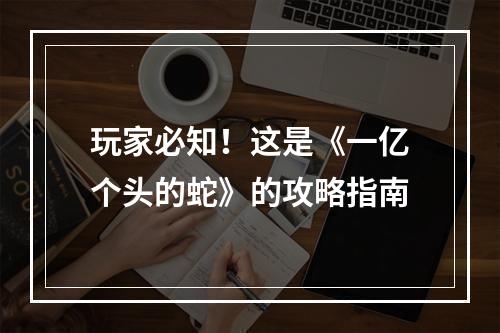 玩家必知！这是《一亿个头的蛇》的攻略指南