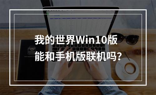 我的世界Win10版能和手机版联机吗？