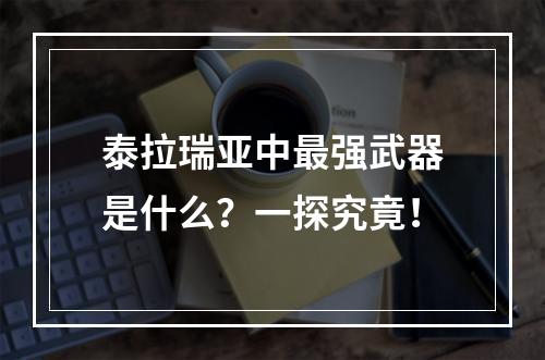 泰拉瑞亚中最强武器是什么？一探究竟！