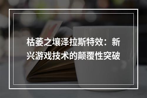 枯萎之壤泽拉斯特效：新兴游戏技术的颠覆性突破