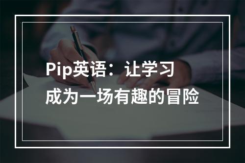 Pip英语：让学习成为一场有趣的冒险