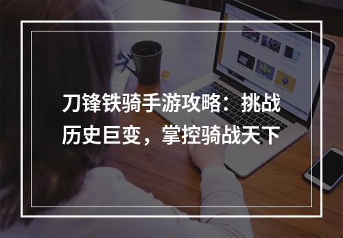 刀锋铁骑手游攻略：挑战历史巨变，掌控骑战天下