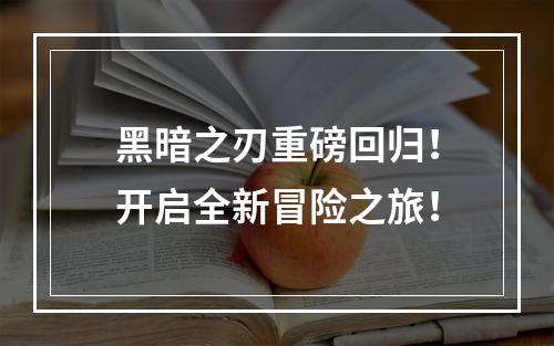 黑暗之刃重磅回归！开启全新冒险之旅！