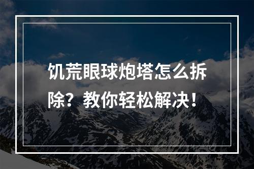 饥荒眼球炮塔怎么拆除？教你轻松解决！