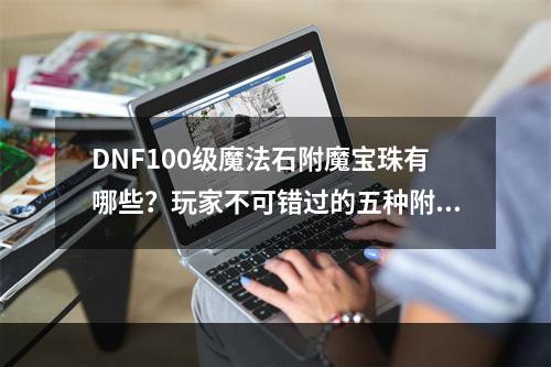 DNF100级魔法石附魔宝珠有哪些？玩家不可错过的五种附魔