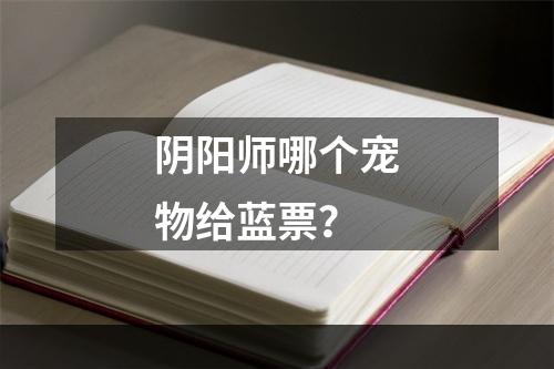 阴阳师哪个宠物给蓝票？