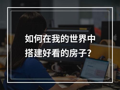 如何在我的世界中搭建好看的房子？