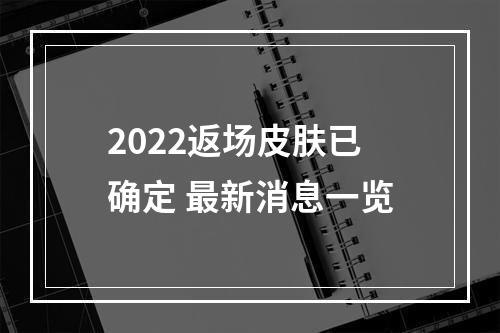 2022返场皮肤已确定 最新消息一览