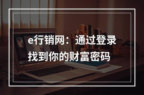 e行销网：通过登录找到你的财富密码