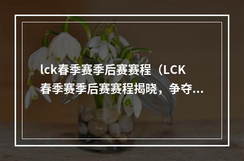 lck春季赛季后赛赛程（LCK春季赛季后赛赛程揭晓，争夺LOL春季之王即将开启！）