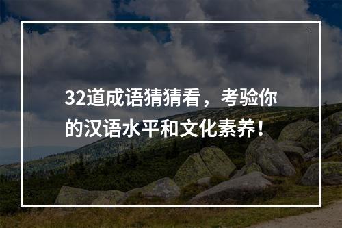 32道成语猜猜看，考验你的汉语水平和文化素养！