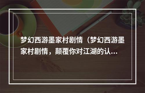 梦幻西游墨家村剧情（梦幻西游墨家村剧情，颠覆你对江湖的认知）