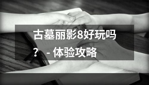 古墓丽影8好玩吗？ - 体验攻略