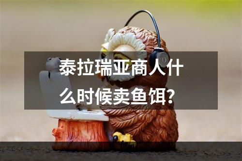 泰拉瑞亚商人什么时候卖鱼饵？