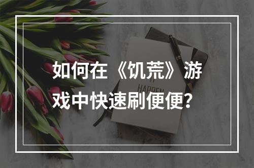 如何在《饥荒》游戏中快速刷便便？