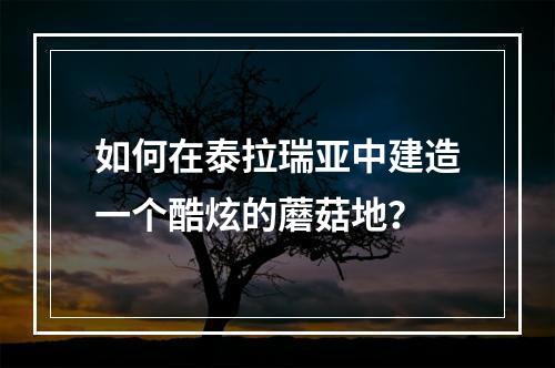 如何在泰拉瑞亚中建造一个酷炫的蘑菇地？