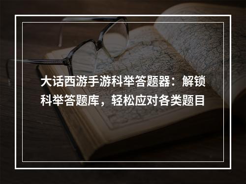 大话西游手游科举答题器：解锁科举答题库，轻松应对各类题目