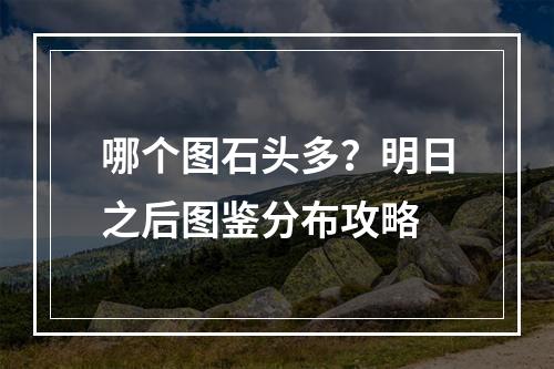 哪个图石头多？明日之后图鉴分布攻略