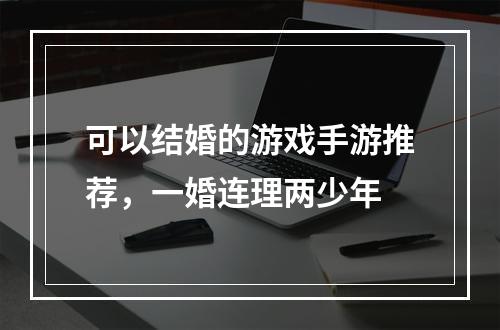 可以结婚的游戏手游推荐，一婚连理两少年