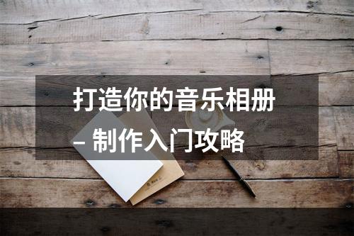 打造你的音乐相册 – 制作入门攻略