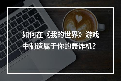 如何在《我的世界》游戏中制造属于你的轰炸机？