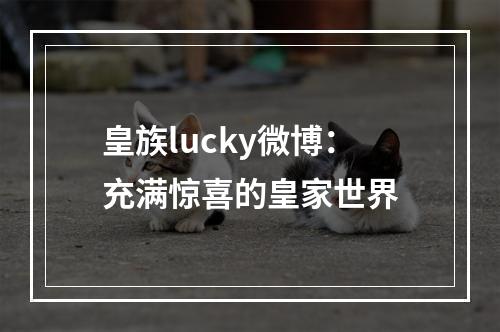 皇族lucky微博：充满惊喜的皇家世界