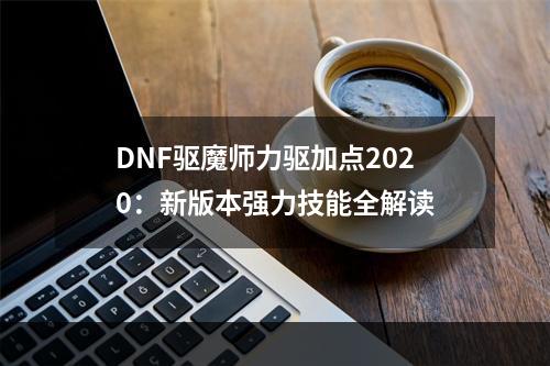 DNF驱魔师力驱加点2020：新版本强力技能全解读