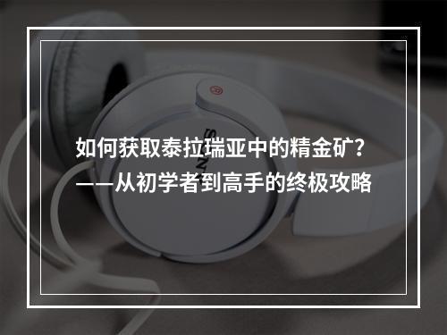 如何获取泰拉瑞亚中的精金矿？——从初学者到高手的终极攻略