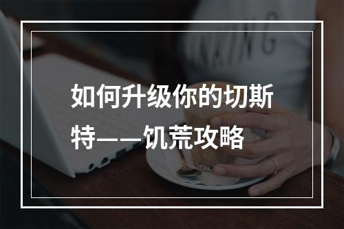 如何升级你的切斯特——饥荒攻略